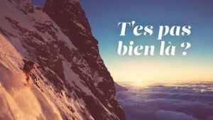 T’es pas bien là?