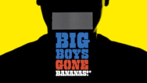 Big Boys Gone Bananas!*
